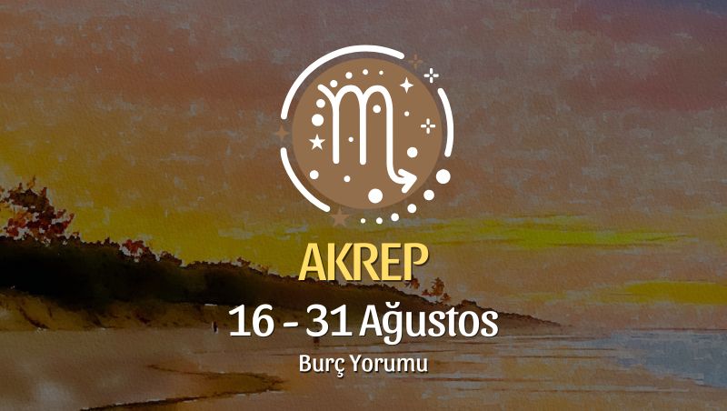Akrep Burcu: 16 - 31 Ağustos Yorumu
