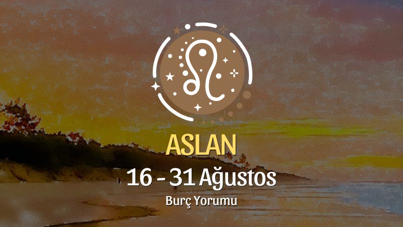 Aslan Burcu: 16 - 31 Ağustos Yorumu
