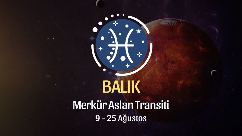 Balık Burcu: Merkür Aslan Transiti Yorumu, 9 - 25 Ağustos 2026