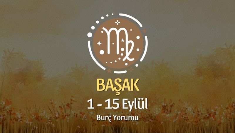 Başak Burcu: 1 - 15 Eylül Burç Yorumu