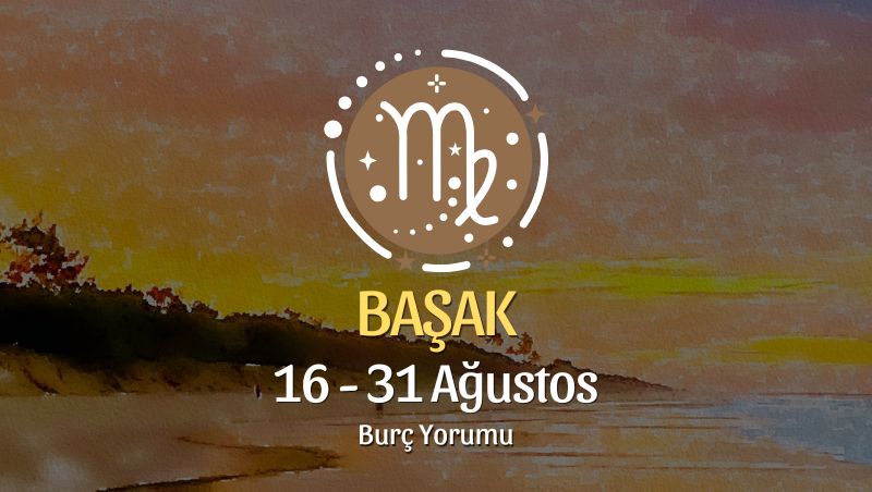 Başak Burcu: 16 - 31 Ağustos Yorumu