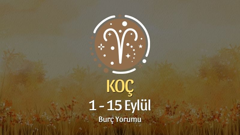 Koç Burcu: 1 - 15 Eylül Burç Yorumu