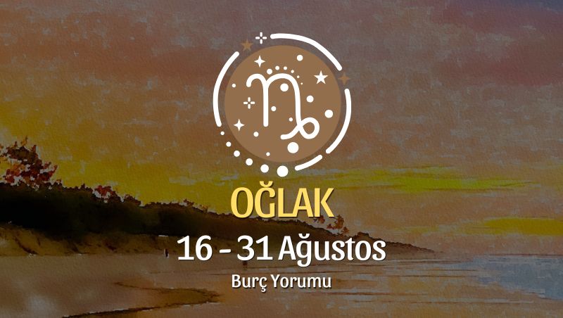 Oğlak Burcu: 16 - 31 Ağustos Yorumu