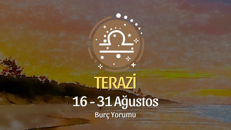 Terazi Burcu: 16 - 31 Ağustos Yorumu
