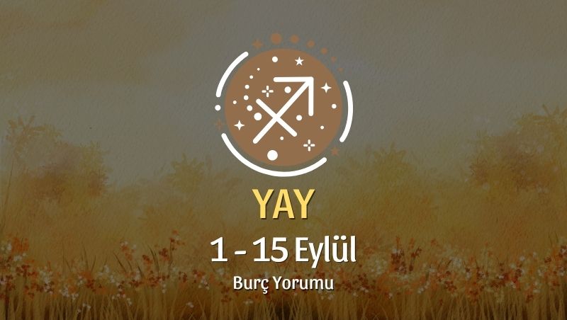 Yay Burcu: 1 - 15 Eylül Burç Yorumu
