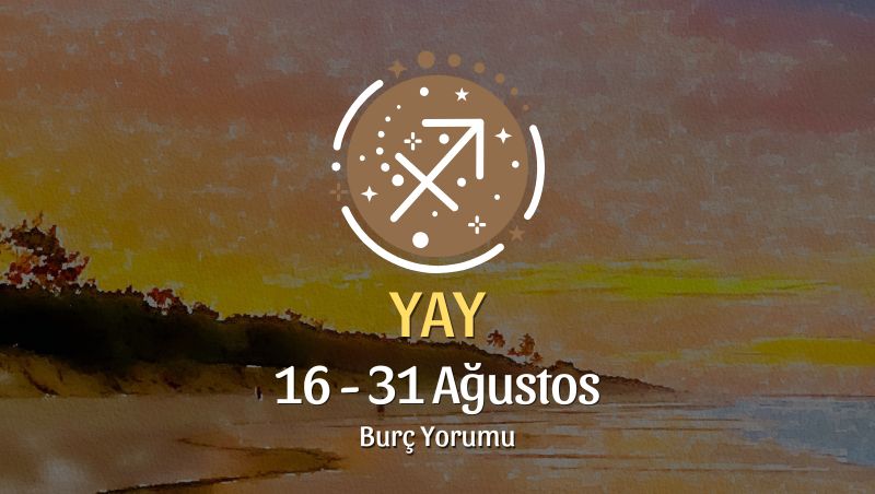 Yay Burcu: 16 - 31 Ağustos Yorumu