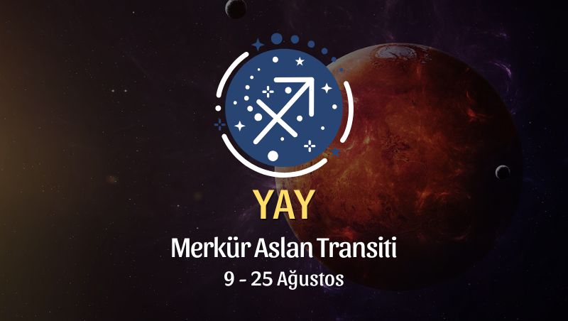Yay Burcu: Merkür Aslan Transiti Yorumu, 9 - 25 Ağustos 2026