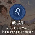 Aslan Burcu: Neden Sürekli Yanlış İnsanlara Aşık Oluyorsun?