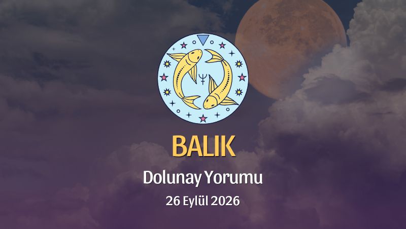 Balık Burcu: Dolunay Yorumu 26 Eylül 2026