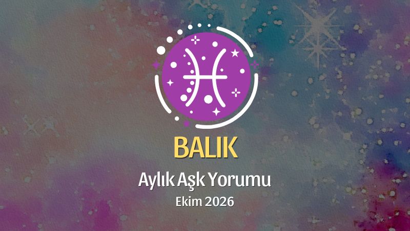 Balık Burcu: Ekim 2026 Aylık Aşk Yorumu