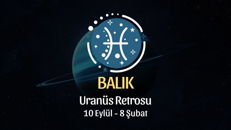 Balık Burcu: Uranüs Retrosu Yorumu - 10 Eylül 2026