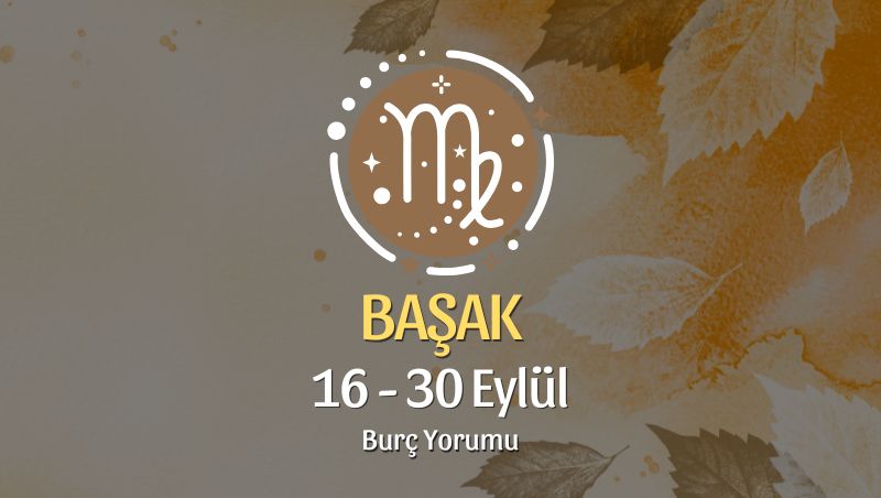 Başak Burcu: 16 - 30 Eylül Burç Yorumu