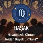 Başak Burcunun Hayatınızda Olması Neden Büyük Bir Şans
