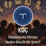 Koç Burcunun Hayatınızda Olması Neden Büyük Bir Şans