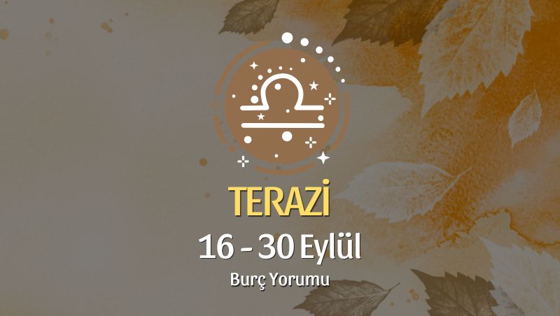 Terazi Burcu: 16 - 30 Eylül Burç Yorumu