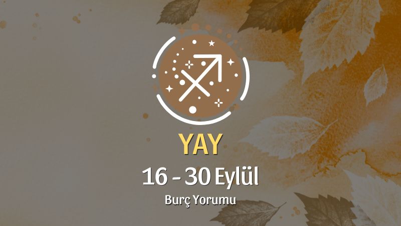 Yay Burcu: 16 - 30 Eylül Burç Yorumu