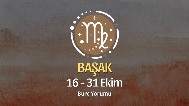 Başak Burcu: 16 - 31 Ekim Yorumu