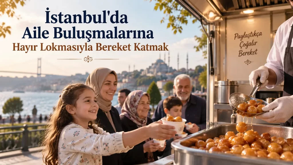 İstanbul’da Aile Buluşmalarına Hayır Lokmasıyla Bereket Katmak