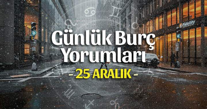 25 Aralık 2025 Günlük Burç Yorumları