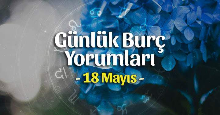 18 Mayıs 2025 Günlük Burç Yorumları