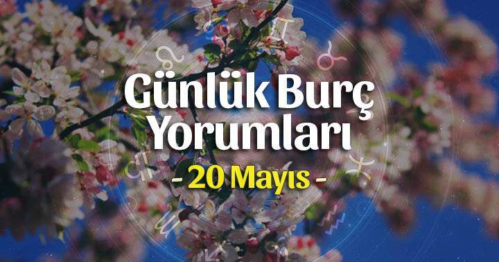 20 Mayıs 2025 Günlük Burç Yorumları