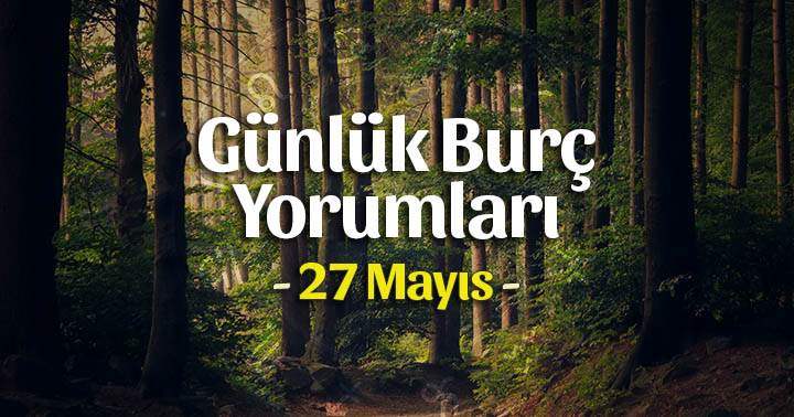 27 Mayıs 2025 Günlük Burç Yorumları