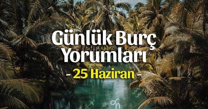 25 Haziran 2025 Günlük Burç Yorumları