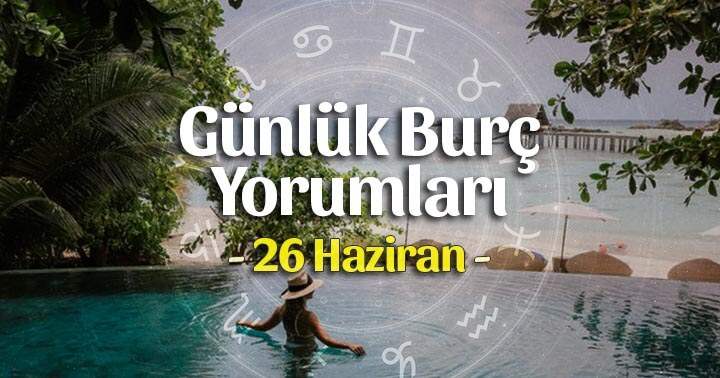 26 Haziran 2025 Günlük Burç Yorumları