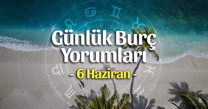 6 Haziran 2025 Günlük Burç Yorumları