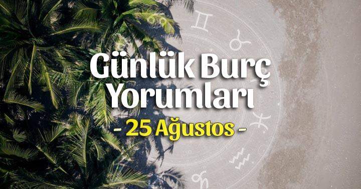 25 Ağustos 2025 Günlük Burç Yorumları